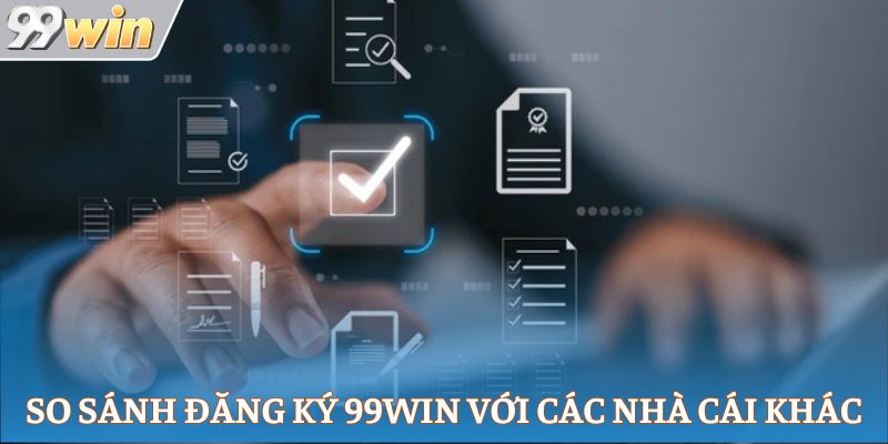 So sánh đăng ký 99Win với các nhà cái khác