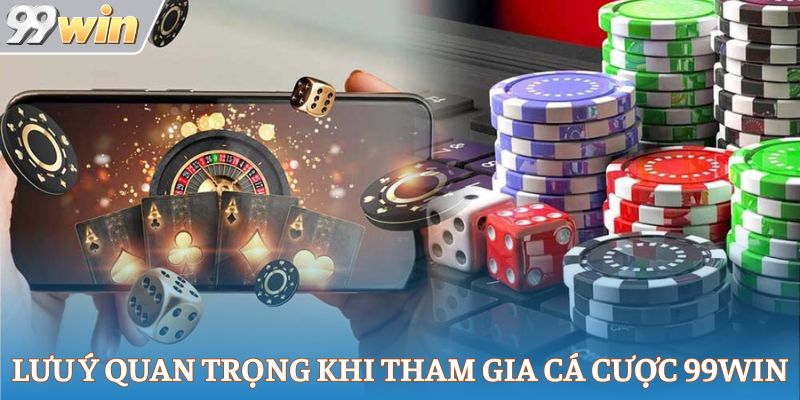 Những lưu ý quan trọng khi tham gia cá cược tại 99Win