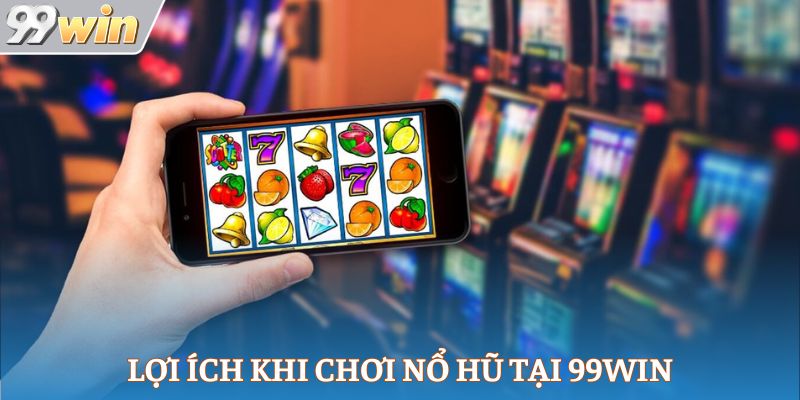 Lợi ích khi chơi nổ hũ tại 99win