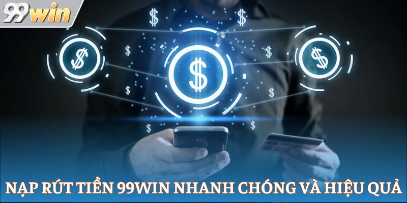 Nạp rút tiền 99Win nhanh chóng và hiệu quả