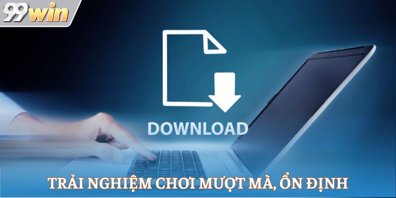 Trải nghiệm chơi mượt mà, ổn định