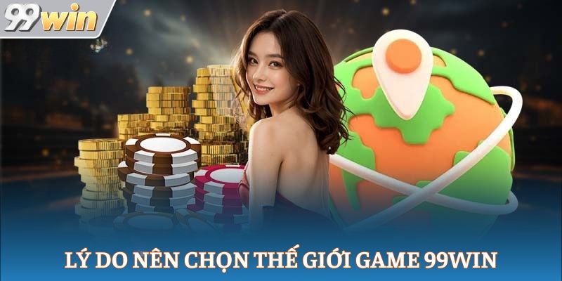 Lý do nên chọn thế giới game 99Win
