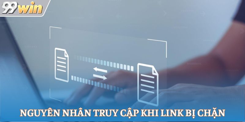 Nguyên nhân truy cập khi link bị chặn